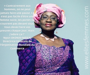 « Contrairement aux hommes, on ne peut jamais faire une pause. Ce n&#039;est pas facile d&#039;être une femme noire, les portes ne s&#039;ouvrent pas devant vous. Vous devez faire vos preuves chaque jour, mais j&#039;adore ça !&quot; Ngozi OKONJO-IWEALA, Directrice Générale